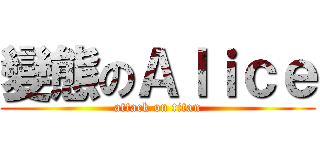 變態のＡｌｉｃｅ (attack on titan)