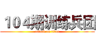 １０４期训练兵团 (attack on titan)