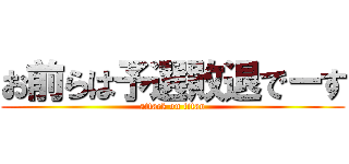 お前らは予選敗退でーす (attack on titan)