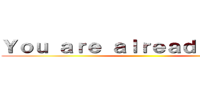 Ｙｏｕ ａｒｅ ａｌｒｅａｄｙ ｄｅａｄ ()