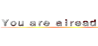 Ｙｏｕ ａｒｅ ａｌｒｅａｄｙ ｄｅａｄ ()