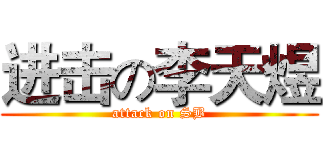 进击の李天煜 (attack on SB)