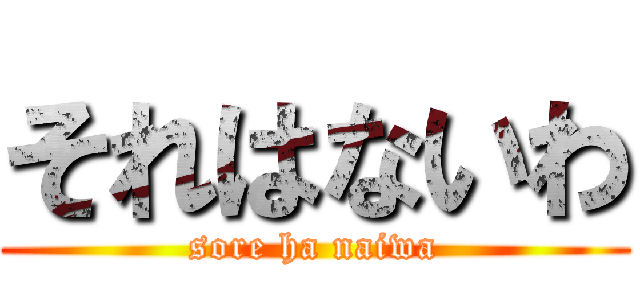 それはないわ (sore ha naiwa)