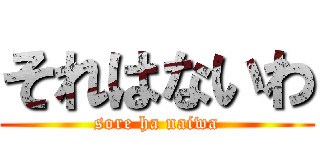それはないわ (sore ha naiwa)