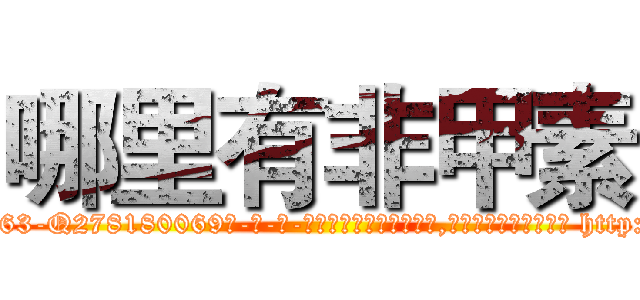 哪里有非甲素 (哪里有非甲素【电-186x2687x6963-Q278180069元-吉-药-业】我们做的是长期生意,靠的是老客户长期支持 http://sngk.net/mgC529
)