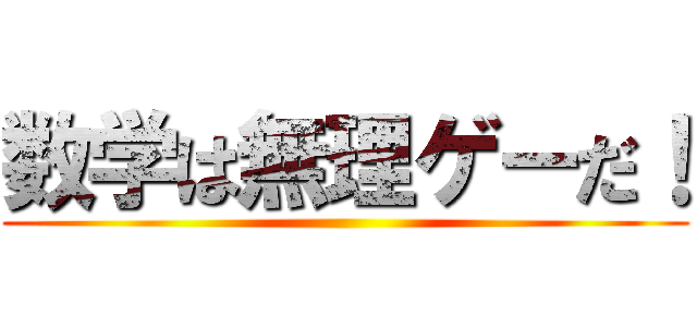 数学は無理ゲーだ！ ()
