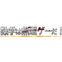 数学は無理ゲーだ！ ()