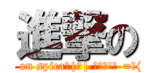 進撃の (attack on spica＿|￣| Σ・∴\'、-=≡( ՞ਊ ՞))
