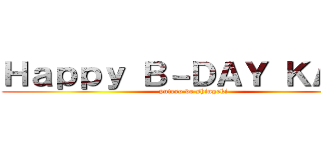 Ｈａｐｐｙ Ｂ－ＤＡＹ ＫＡＴＥ (putero de shingeki)