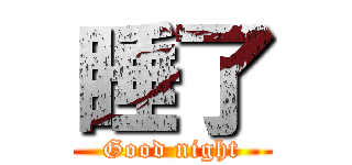 睡了 (Good night)