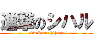 進撃のシハル (attack on shiharu)
