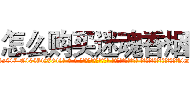 怎么购买迷魂香烟 (怎么购买迷魂香烟【电-话151x68344x817-Q1065427042元-吉-药-业】我们做的是长期生意,靠的是老客户长期支持 怎么购买迷魂香烟在发表了一篇http://sngk.net/V4zcn2

参考消息网我们做的是长期生意,靠的是老客户长期支持也许我们早该意识到，就连鲍勃·霍斯金斯（金球奖戏剧类电影男主角 
)