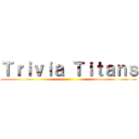 Ｔｒｉｖｉａ Ｔｉｔａｎｓ ()