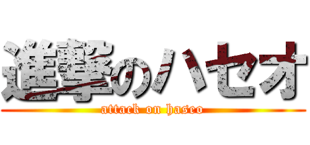 進撃のハセオ (attack on haseo)