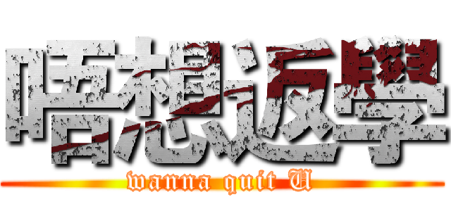 唔想返學 (wanna quit U)