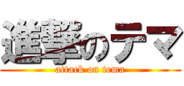 進撃のテマ (attack on tema)