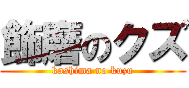 飾磨のクズ (kashima no kuzu)