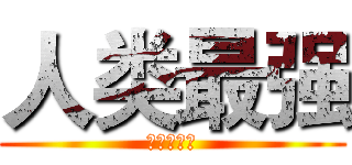 人类最强 (人類の最強)