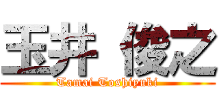 玉井 俊之 (Tamai Toshiyuki)