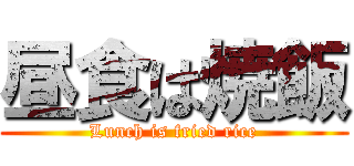 昼食は焼飯 (Lunch is fried rice)