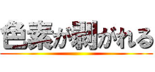 色素が剥がれる ()