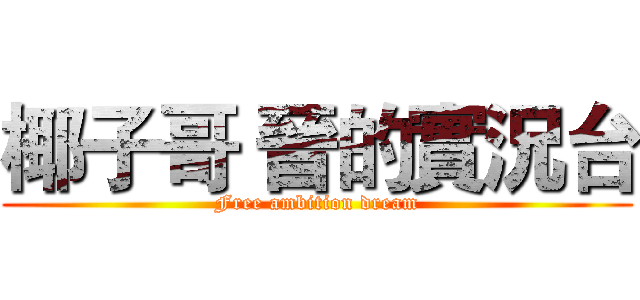 椰子哥 晉的實況台 (Free ambition dream)