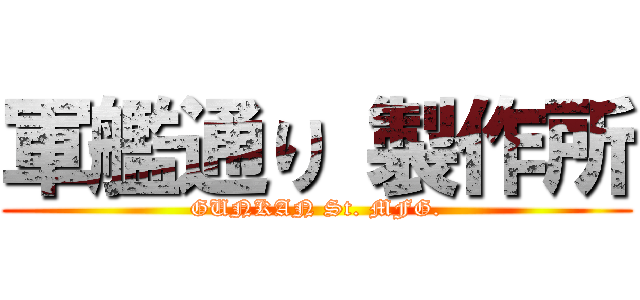 軍艦通り 製作所 (GUNKAN St. MFG.)