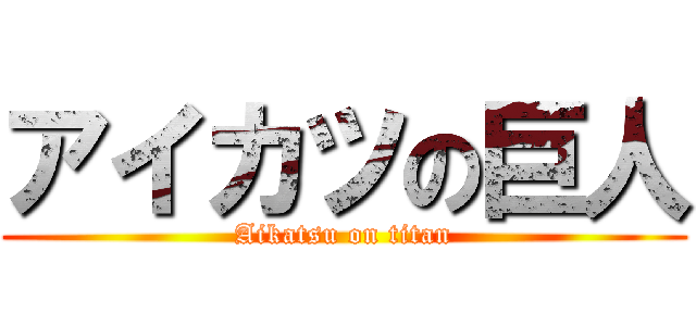 アイカツの巨人 (Aikatsu on titan)