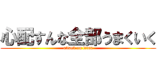 心配すんな全部うまくいく (attack on titan)