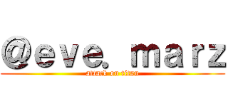 ＠ｅｖｅ．ｍａｒｚ (attack on titan)