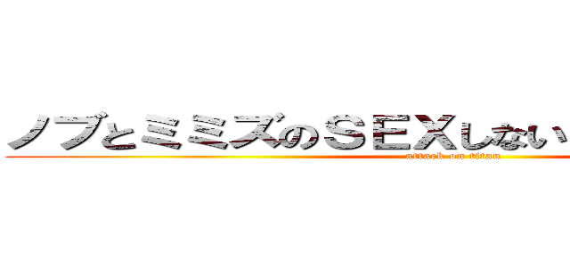 ノブとミミズのＳＥＸしないと出られない部屋 (attack on titan)