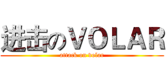 进击のＶＯＬＡＲ (attack on volar)