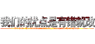 我们的优点是有错就改 (We have the advantage of being wrong and then change)