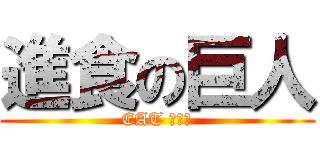 進食の巨人 (EAT ！！！)
