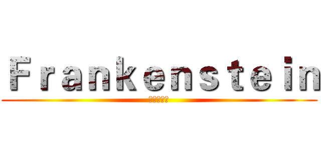 Ｆｒａｎｋｅｎｓｔｅｉｎ (弗兰肯斯坦)