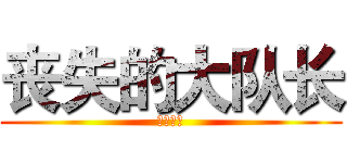 丧失的大队长 (没有节操)