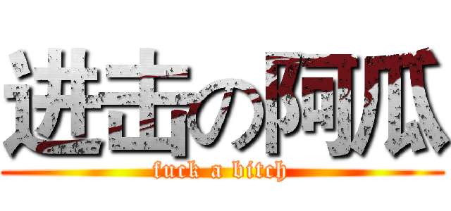 进击の阿瓜 (fuck a bitch)