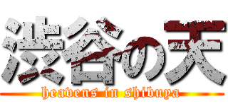 渋谷の天 (heavens in shibuya)