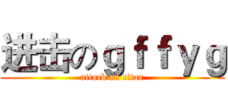 进击のｇｆｆｙｇ (attack on titan)