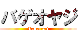 バゲオヤジ (Hageoyazi)