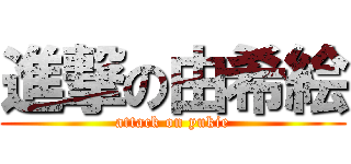 進撃の由希絵 (attack on yukie)