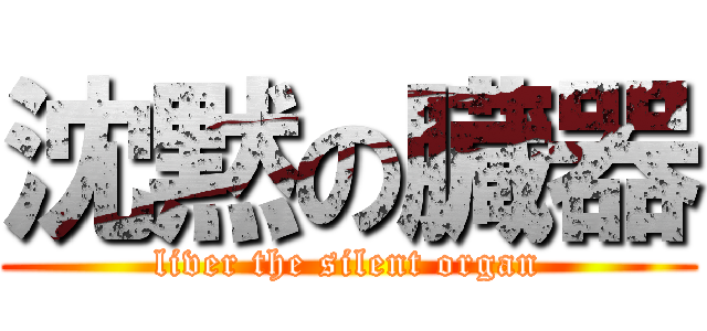 沈黙の臓器 (liver the silent organ)