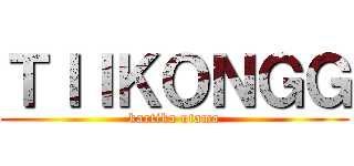 ＴＩＩＫＯＮＧＧ (kartika utama)