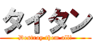 タイタン (Destroy them all!)