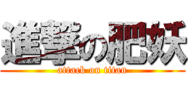 進撃の肥妖 (attack on titan)