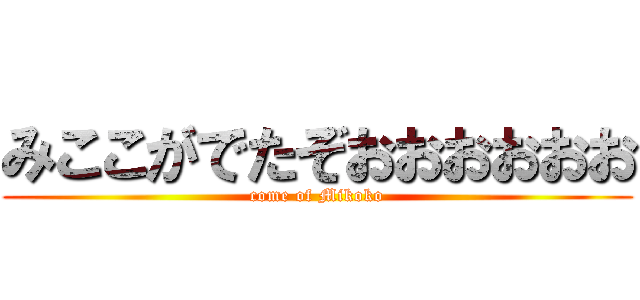 みここがでたぞおおおおおお (come of Mikoko)