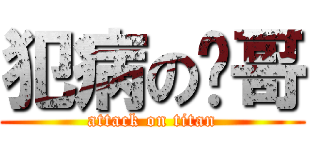 犯病の畅哥 (attack on titan)