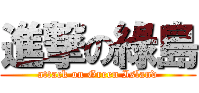 進撃の綠島 (attack on Green Island)