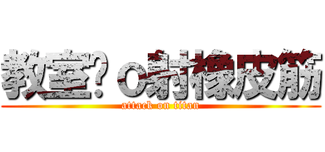 教室內ｏ射橡皮筋 (attack on titan)