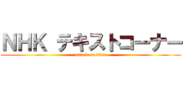 ＮＨＫ テキストコーナー (attack on titan)